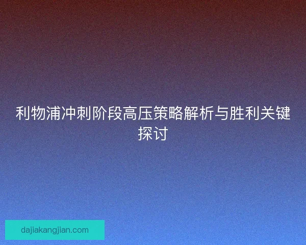 利物浦冲刺阶段高压策略解析与胜利关键探讨