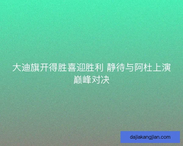 大迪旗开得胜喜迎胜利 静待与阿杜上演巅峰对决